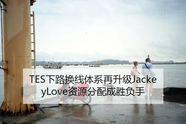 TES下路换线体系再升级JackeyLove资源分配成胜负手