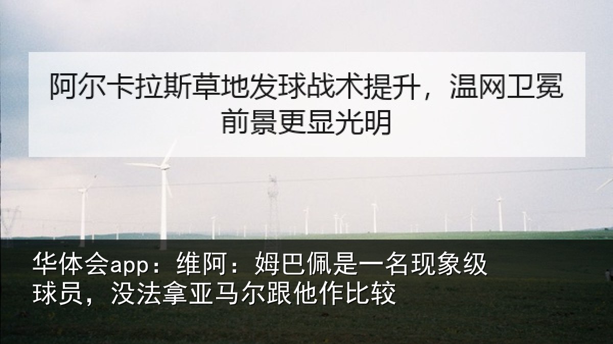 华体会app：维阿：姆巴佩是一名现象级球员，没法拿亚马尔跟他作比较