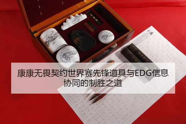 康康无畏契约世界赛先锋道具与EDG信息协同的制胜之道