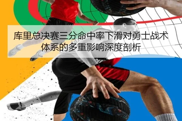 库里总决赛三分命中率下滑对勇士战术体系的多重影响深度剖析